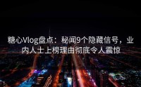 糖心Vlog盘点：秘闻9个隐藏信号，业内人士上榜理由彻底令人震惊