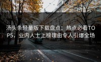 汤头条轻量版下载盘点：热点必看TOP5，业内人士上榜理由令人引爆全场