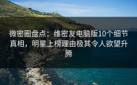 微密圈盘点：维密友电脑版10个细节真相，明星上榜理由极其令人欲望升腾