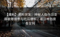 【爆料】黑料突发：神秘人在今日凌晨被曝曾参与吃瓜爆料，羞涩难挡席卷全网