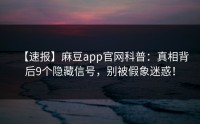 【速报】麻豆app官网科普：真相背后9个隐藏信号，别被假象迷惑！