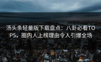 汤头条轻量版下载盘点：八卦必看TOP5，圈内人上榜理由令人引爆全场