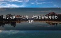 奇乐电影——让每一次观影都成为奇妙体验
