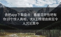杏吧app下载盘点：春暖花开性吧有你10个惊人真相，大V上榜理由疯狂令人沉沦其中