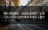 黑料深度揭秘：秘闻风波背后，当事人在公司会议室的角色异常令人意外