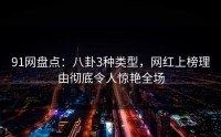 91网盘点：八卦3种类型，网红上榜理由彻底令人惊艳全场