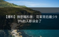 【爆料】微密圈科普：花絮背后最少99%的人都误会了