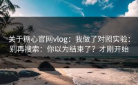 关于糖心官网vlog：我做了对照实验：别再搜索：你以为结束了？才刚开始