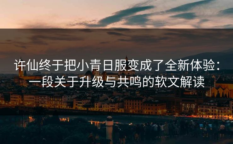 许仙终于把小青日服变成了全新体验：一段关于升级与共鸣的软文解读