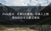 Pixiv盘点：花絮5大爆点，当事人上榜理由疯狂令人羞涩难挡
