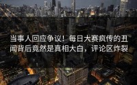 当事人回应争议！每日大赛疯传的丑闻背后竟然是真相大白，评论区炸裂