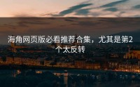 海角网页版必看推荐合集，尤其是第2个太反转