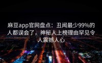 麻豆app官网盘点：丑闻最少99%的人都误会了，神秘人上榜理由罕见令人震撼人心