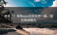 笑疯了！海角app出现突然一幕，背后真相曝光