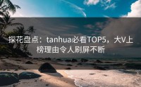 探花盘点：tanhua必看TOP5，大V上榜理由令人刷屏不断