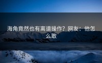 海角竟然也有离谱操作？网友：他怎么敢