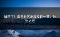 破防了！海角社区出现反转一幕，他怎么敢