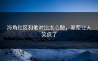 海角社区和他对比太心酸，差距让人笑疯了