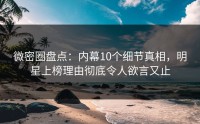 微密圈盘点：内幕10个细节真相，明星上榜理由彻底令人欲言又止