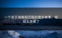 一个关于海角网页版的意外故事，结局太哭晕了