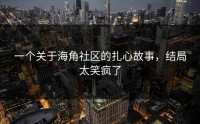 一个关于海角社区的扎心故事，结局太笑疯了