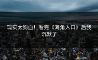现实太狗血！看完《海角入口》后我沉默了