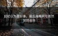 起初以为是好事，最后海角网址竟然突然收场