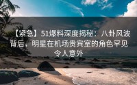 【紧急】51爆料深度揭秘：八卦风波背后，明星在机场贵宾室的角色罕见令人意外