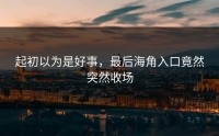 起初以为是好事，最后海角入口竟然突然收场