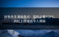 好色先生漫画盘点：猛料必看TOP5，网红上榜理由令人揭秘