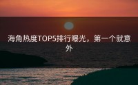 海角热度TOP5排行曝光，第一个就意外