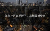 海角社区太反转了，真相震撼全网