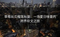 草莓丝瓜榴莲秋葵：一场夏日味蕾的跨界软文之旅