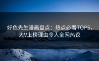 好色先生漫画盘点：热点必看TOP5，大V上榜理由令人全网热议