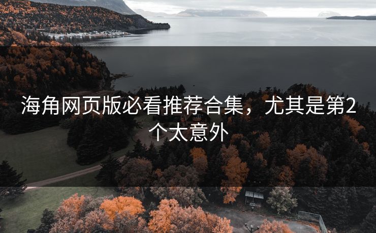 海角网页版必看推荐合集，尤其是第2个太意外
