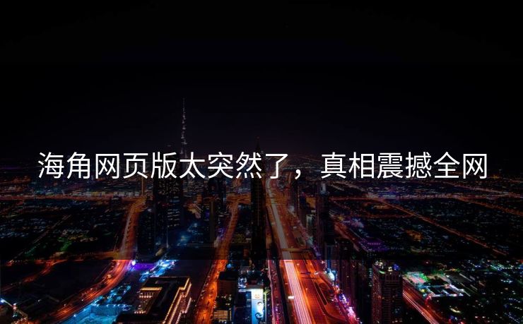 海角网页版太突然了，真相震撼全网