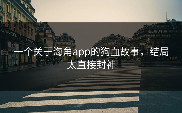 一个关于海角app的狗血故事，结局太直接封神
