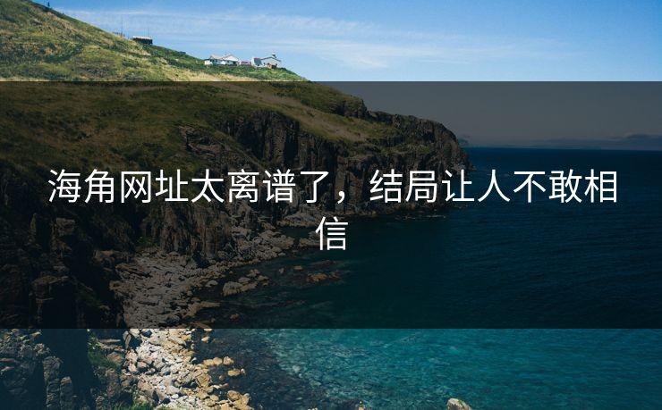 海角网址太离谱了，结局让人不敢相信