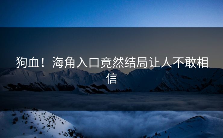 狗血！海角入口竟然结局让人不敢相信