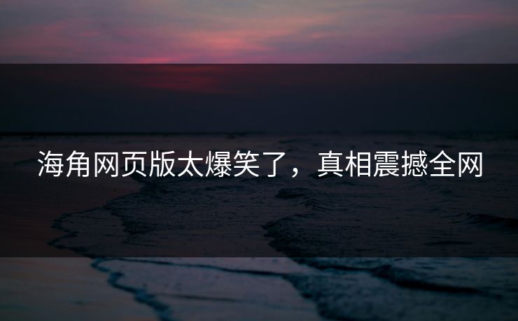 海角网页版太爆笑了，真相震撼全网