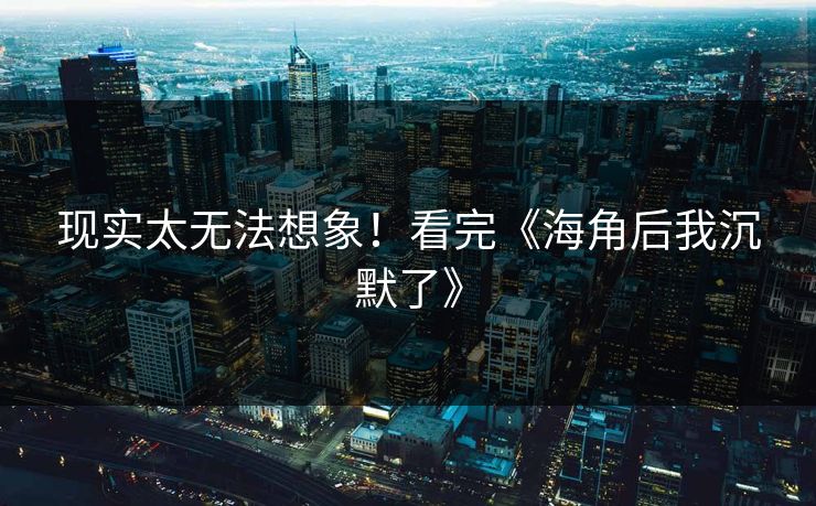 现实太无法想象！看完《海角后我沉默了》