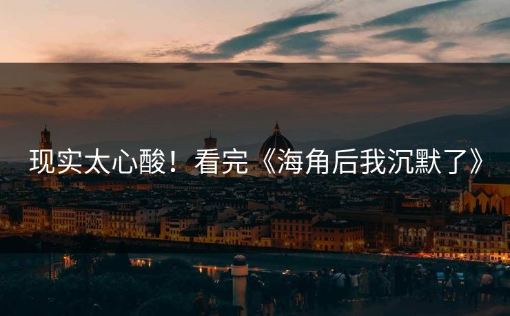 现实太心酸！看完《海角后我沉默了》