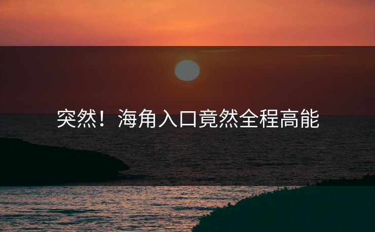 突然！海角入口竟然全程高能