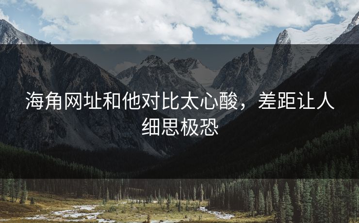 海角网址和他对比太心酸，差距让人细思极恐