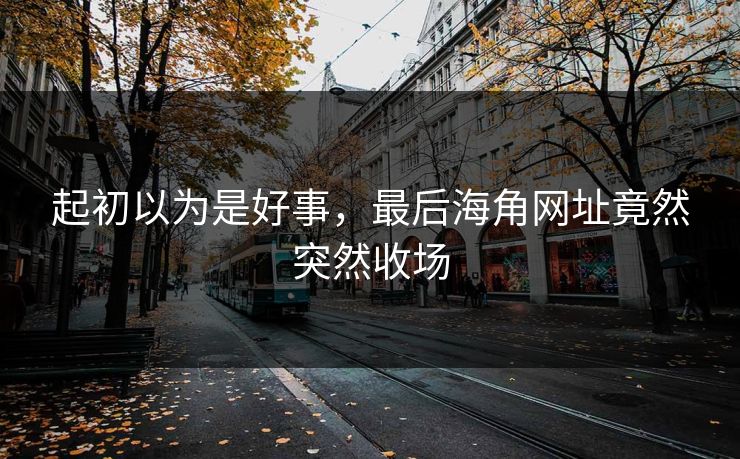 起初以为是好事，最后海角网址竟然突然收场