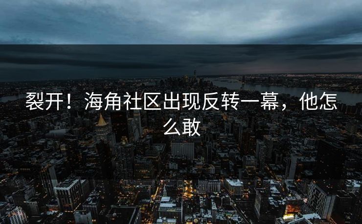 裂开！海角社区出现反转一幕，他怎么敢
