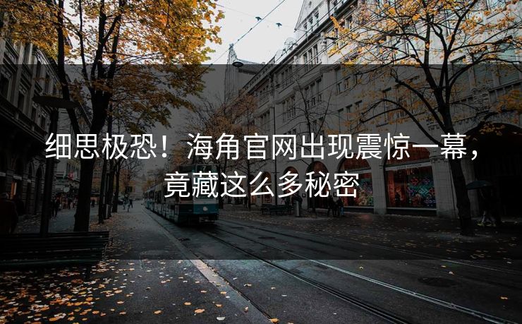 细思极恐！海角官网出现震惊一幕，竟藏这么多秘密