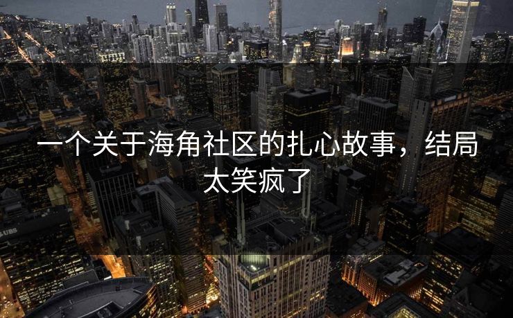 一个关于海角社区的扎心故事，结局太笑疯了