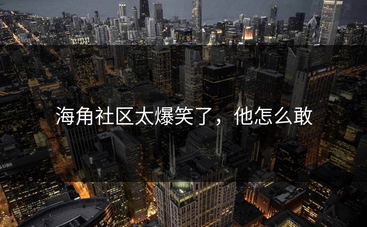 海角社区太爆笑了，他怎么敢
