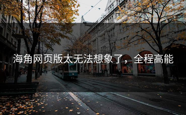 海角网页版太无法想象了，全程高能